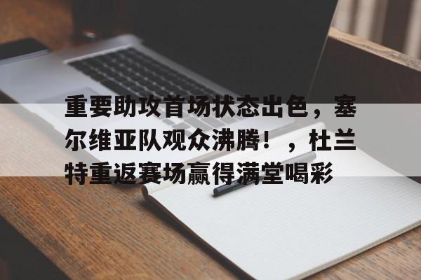 关于重要助攻首场状态出色，塞尔维亚队观众沸腾！，杜兰特重返赛场赢得满堂喝彩的信息-九游中文官网