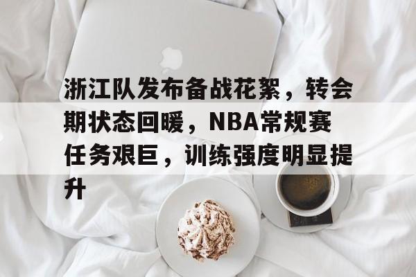 包含浙江队发布备战花絮，转会期状态回暖，NBA常规赛任务艰巨，训练强度明显提升的词条-9game
